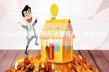 shopee虾皮网官网开店要钱吗？是怎么收费的？-第1张图片