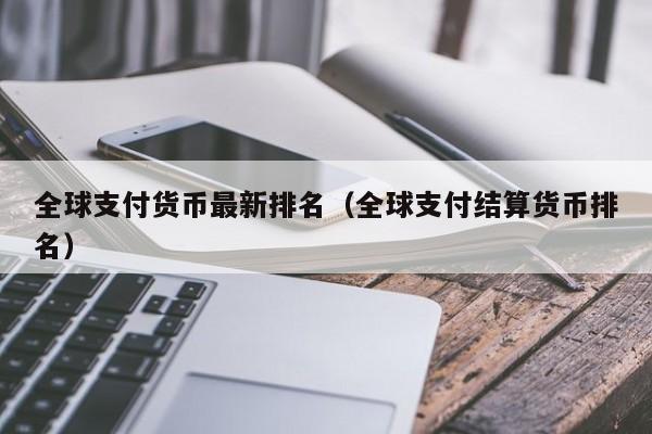 全球支付货币最新排名（全球支付结算货币排名）-第1张图片