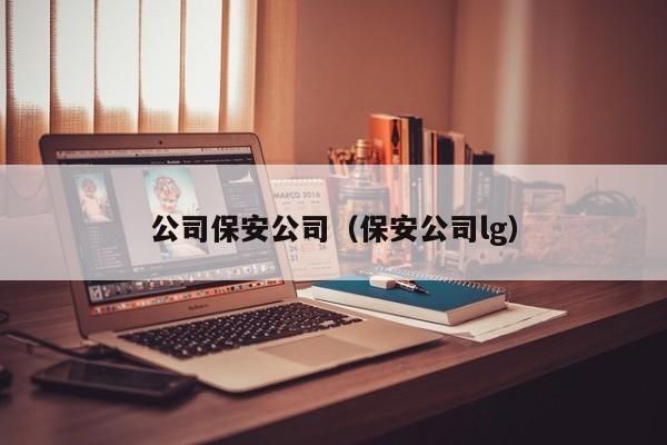 公司保安公司（保安公司lg）-第1张图片