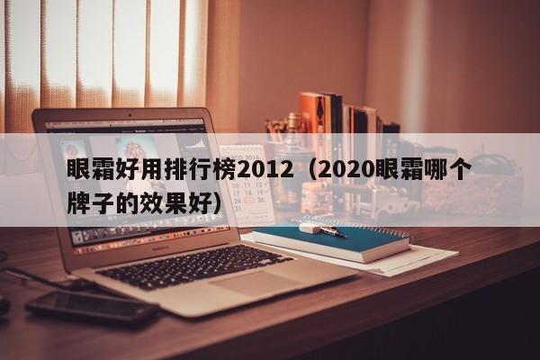 眼霜好用排行榜2012（2020眼霜哪个牌子的效果好）-第1张图片