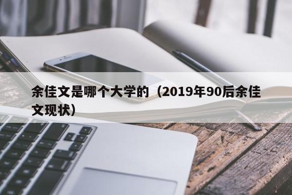 余佳文是哪个大学的（2019年90后余佳文现状）-第1张图片