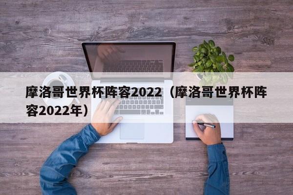 摩洛哥世界杯阵容2022（摩洛哥世界杯阵容2022年）-第1张图片