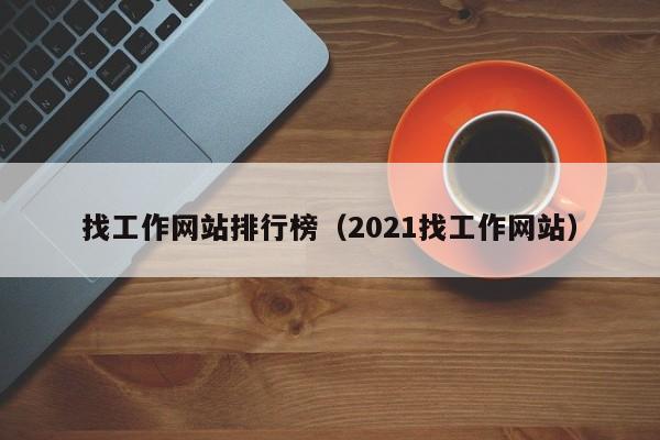 找工作网站排行榜（2021找工作网站）-第1张图片