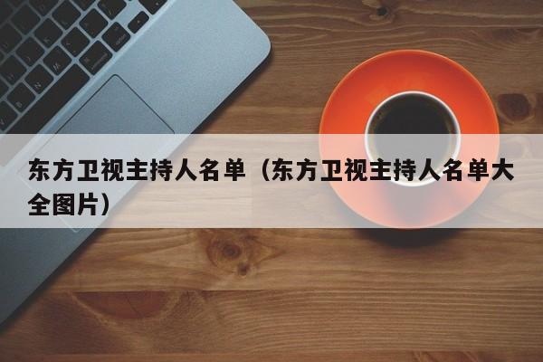 东方卫视主持人名单（东方卫视主持人名单大全图片）-第1张图片