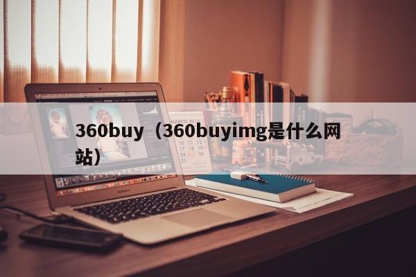 360buy（360buyimg是什么网站）-第1张图片