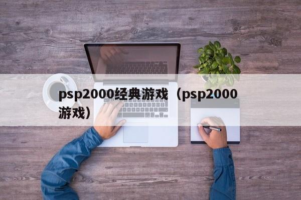 psp2000经典游戏（psp2000 游戏）-第1张图片