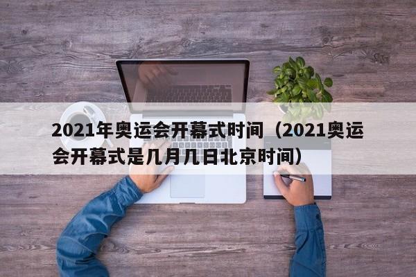 2021年奥运会开幕式时间（2021奥运会开幕式是几月几日北京时间）-第1张图片