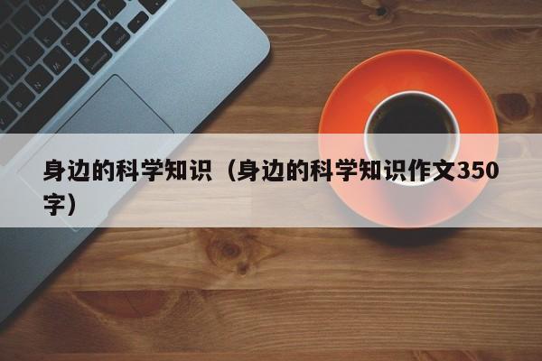 身边的科学知识（身边的科学知识作文350字）-第1张图片