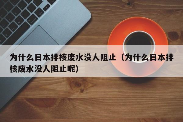 为什么日本排核废水没人阻止（为什么日本排核废水没人阻止呢）-第1张图片