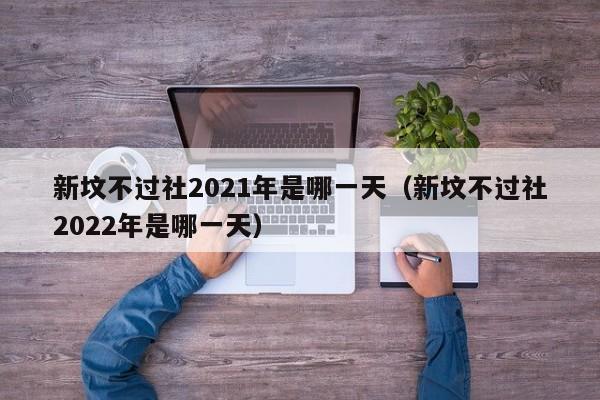 新坟不过社2021年是哪一天（新坟不过社2022年是哪一天）-第1张图片