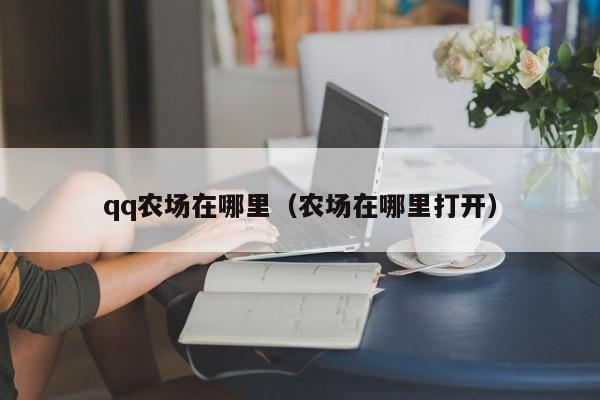 qq农场在哪里（农场在哪里打开）-第1张图片