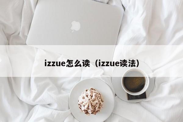 izzue怎么读（izzue读法）-第1张图片