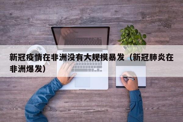 新冠疫情在非洲没有大规模暴发（新冠肺炎在非洲爆发）-第1张图片