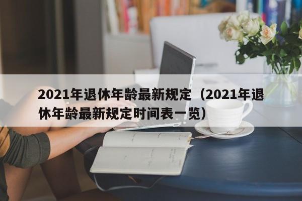 2021年退休年龄最新规定（2021年退休年龄最新规定时间表一览）-第1张图片