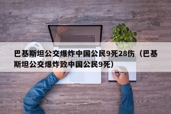 巴基斯坦公交爆炸中国公民9死28伤（巴基斯坦公交爆炸致中国公民9死）-第1张图片