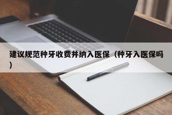 建议规范种牙收费并纳入医保（种牙入医保吗）-第1张图片