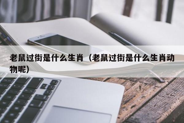 老鼠过街是什么生肖（老鼠过街是什么生肖动物呢）-第1张图片