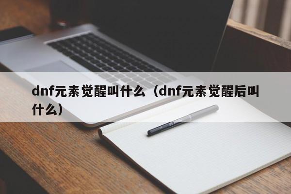 dnf元素觉醒叫什么（dnf元素觉醒后叫什么）-第1张图片