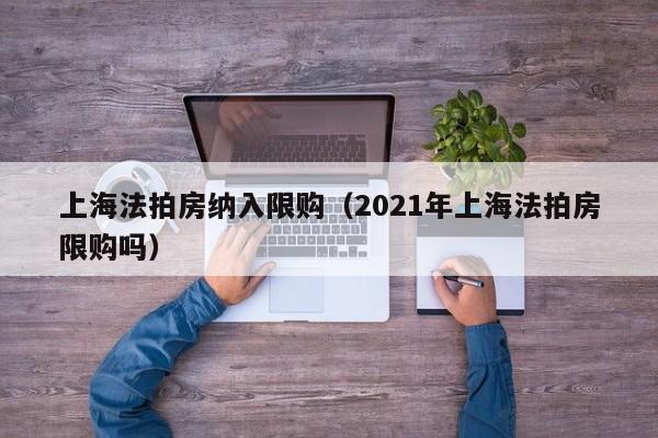 上海法拍房纳入限购（2021年上海法拍房限购吗）-第1张图片