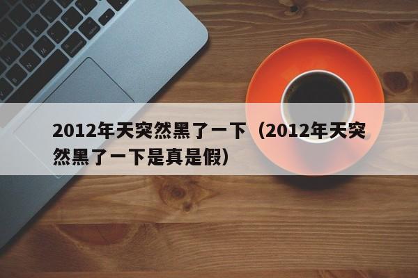 2012年天突然黑了一下（2012年天突然黑了一下是真是假）-第1张图片