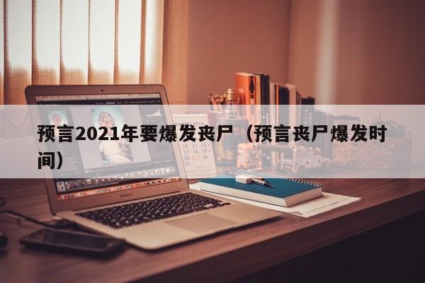 预言2021年要爆发丧尸（预言丧尸爆发时间）-第1张图片