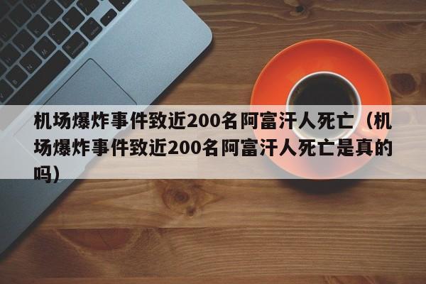 机场爆炸事件致近200名阿富汗人死亡（机场爆炸事件致近200名阿富汗人死亡是真的吗）-第1张图片