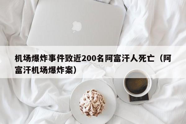 机场爆炸事件致近200名阿富汗人死亡（阿富汗机场爆炸案）-第1张图片