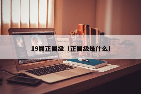 19届正国级（正国级是什么）-第1张图片