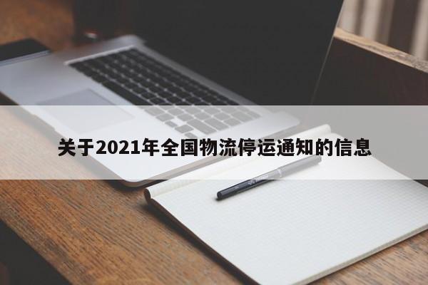 关于2021年全国物流停运通知的信息-第1张图片