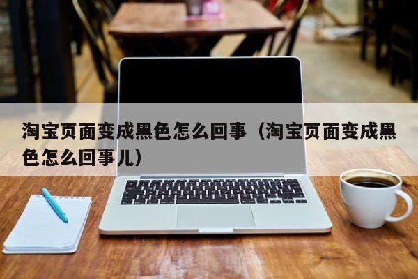 淘宝页面变成黑色怎么回事（淘宝页面变成黑色怎么回事儿）-第1张图片