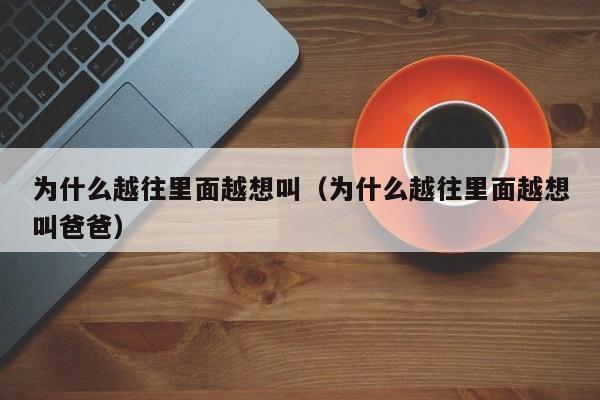 为什么越往里面越想叫（为什么越往里面越想叫爸爸）-第1张图片