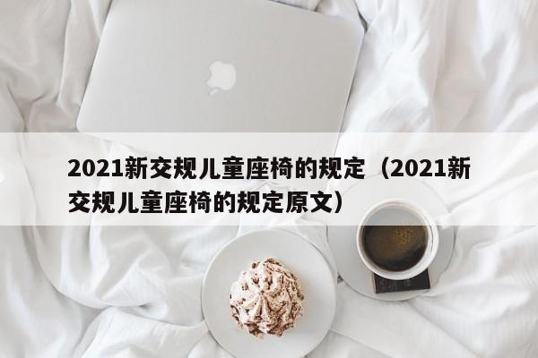 2021新交规儿童座椅的规定（2021新交规儿童座椅的规定原文）-第1张图片