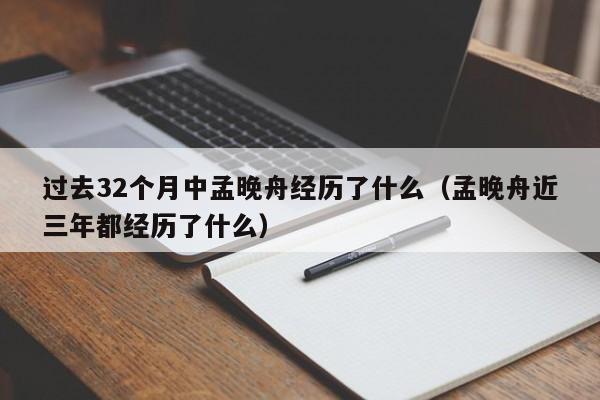 过去32个月中孟晚舟经历了什么（孟晚舟近三年都经历了什么）-第1张图片