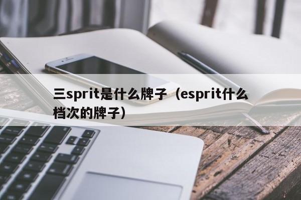 三sprit是什么牌子（esprit什么档次的牌子）-第1张图片