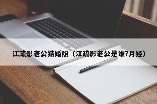 江疏影老公结婚照（江疏影老公是谁?月经）-第1张图片