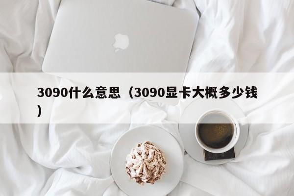 3090什么意思（3090显卡大概多少钱）-第1张图片