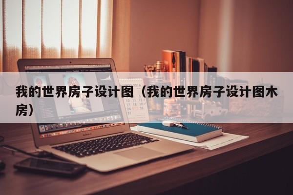 我的世界房子设计图（我的世界房子设计图木房）-第1张图片