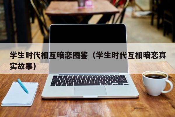 学生时代相互暗恋图鉴（学生时代互相暗恋真实故事）-第1张图片