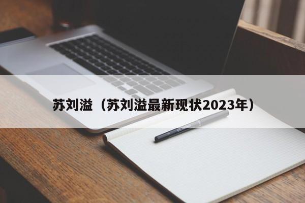 苏刘溢（苏刘溢最新现状2023年）-第1张图片