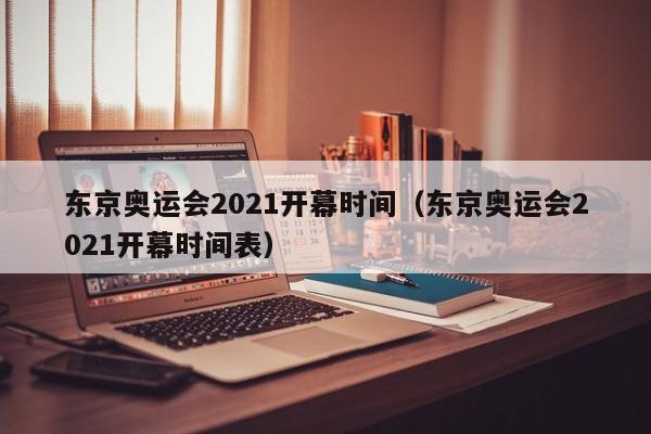 东京奥运会2021开幕时间（东京奥运会2021开幕时间表）-第1张图片