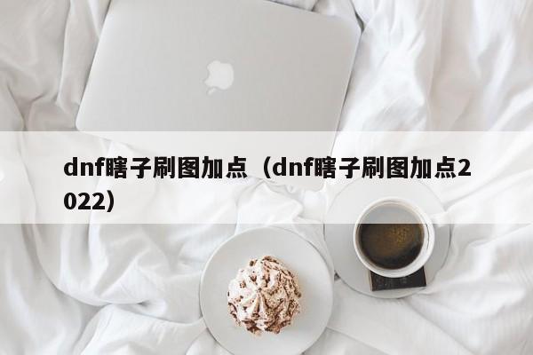 dnf瞎子刷图加点（dnf瞎子刷图加点2022）-第1张图片