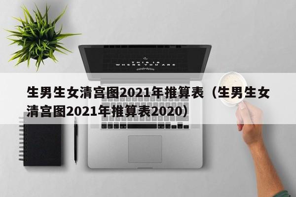 生男生女清宫图2021年推算表（生男生女清宫图2021年推算表2020）-第1张图片