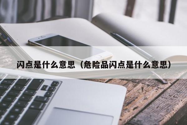 闪点是什么意思（危险品闪点是什么意思）-第1张图片