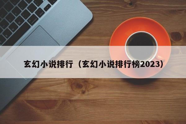 玄幻小说排行（玄幻小说排行榜2023）-第1张图片