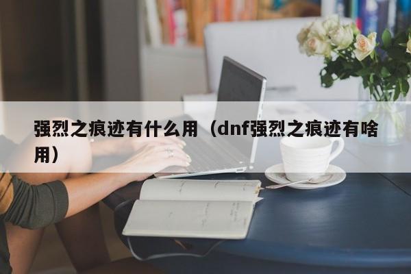 强烈之痕迹有什么用（dnf强烈之痕迹有啥用）-第1张图片