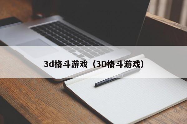 3d格斗游戏（3D格斗游戏）-第1张图片