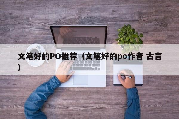 文笔好的PO推荐（文笔好的po作者 古言）-第1张图片