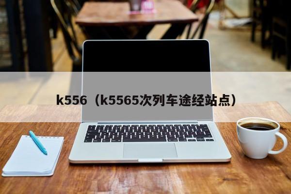 k556（k5565次列车途经站点）-第1张图片