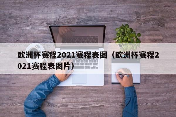 欧洲杯赛程2021赛程表图（欧洲杯赛程2021赛程表图片）-第1张图片