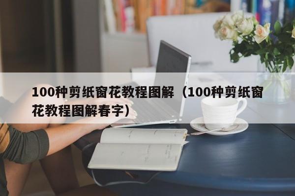 100种剪纸窗花教程图解（100种剪纸窗花教程图解春字）-第1张图片